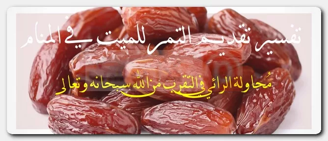 تفسير تقديم التمر للميت في المنام